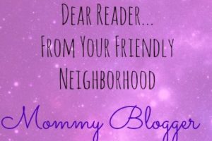 Dear Reader… From Your Friendly Neighborhood Mommy Blogger: A Message From Cyber Space