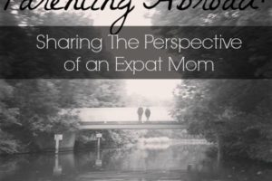 Parenting Abroad: Sharing The Perspective of an Expat Mom