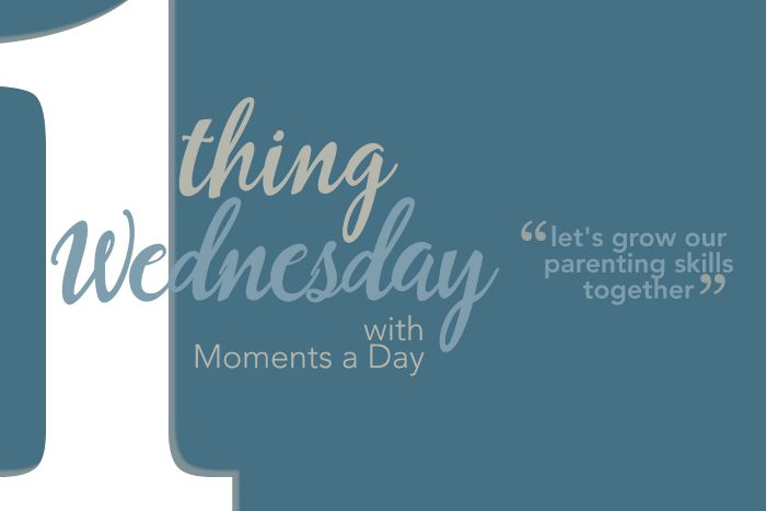 One Thing Wednesday is a Facebook discussion series at Moments A Day sharing parenting inspiration