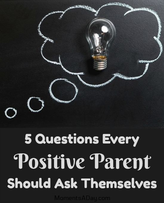 5 Questions Every Positive Parent Should Ask Themselves if they want to address common parenting issues