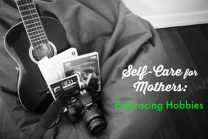 Self-Care for Mothers: Embracing Hobbies